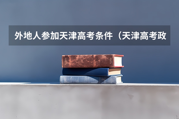 外地人参加天津高考条件(天津高考政策)