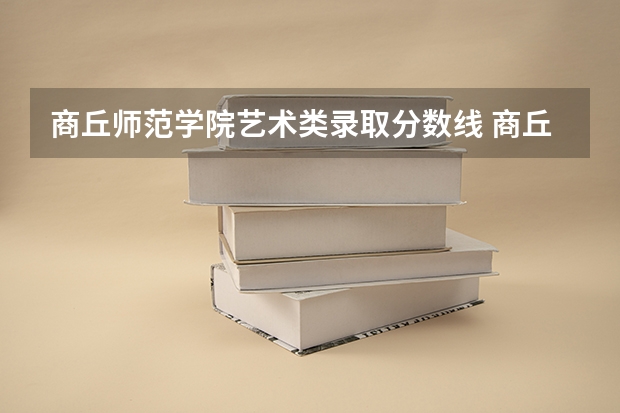 商丘师范学院艺术类录取分数线 商丘师范学院分数线2023
