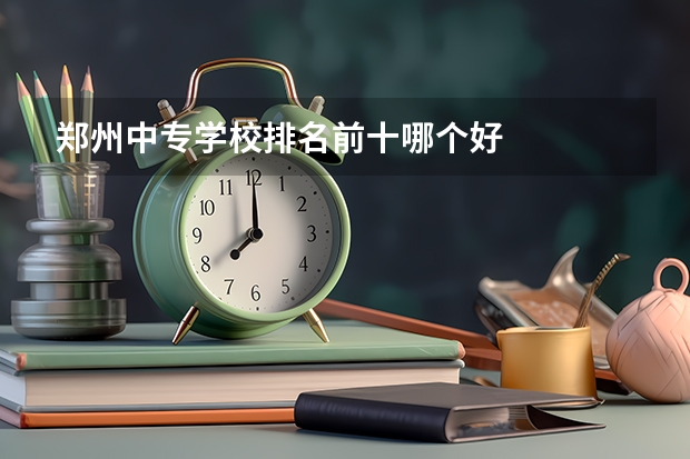 郑州中专学校排名前十哪个好