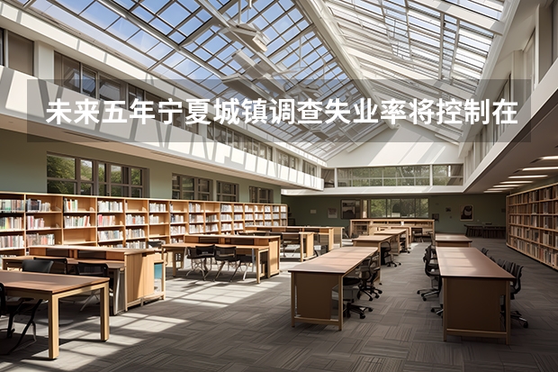 未来五年宁夏城镇调查失业率将控制在5.5%以内,如何保障城镇就业?