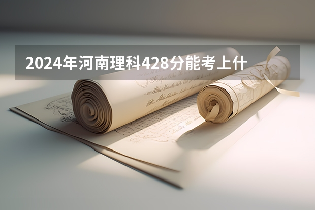 2024年河南理科428分能考上什么大学？