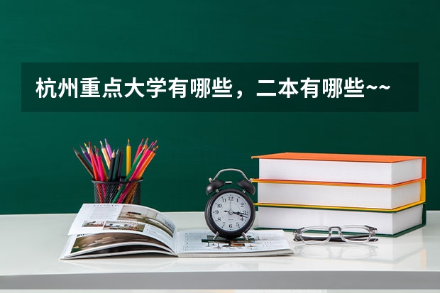杭州重点大学有哪些,二本有哪些~~~尽量详细~~希望能把名字都列出来~~~