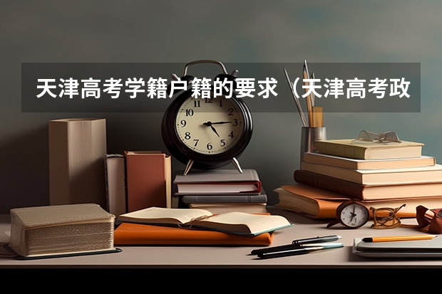 天津高考学籍户籍的要求（天津高考政策）