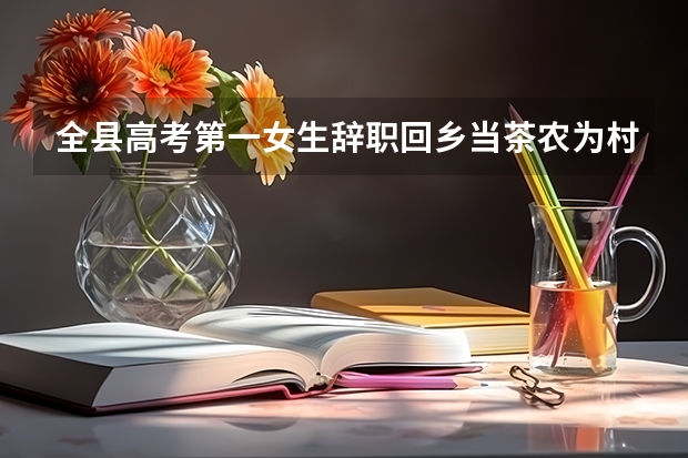 全县高考第一女生辞职回乡当茶农为村里增收,如何评价她的行为?