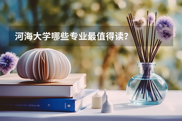 河海大学哪些专业最值得读？
