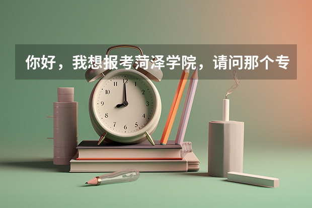 你好，我想报考菏泽学院，请问那个专科录取容易，分数线怎么样，还有学前教育的详细资料，谢谢