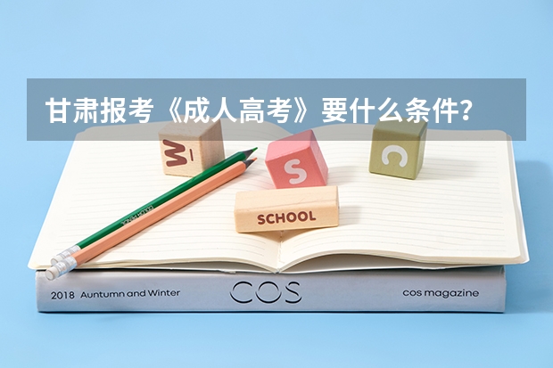甘肃报考《成人高考》要什么条件?