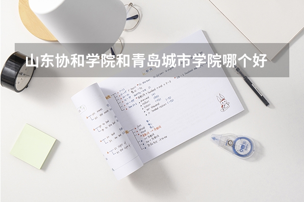 山东协和学院和青岛城市学院哪个好