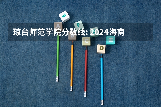 琼台师范学院分数线: 2024海南分数线最低的二本大学
