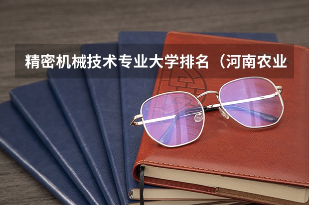 精密机械技术专业大学排名（河南农业职业学院专业排名）