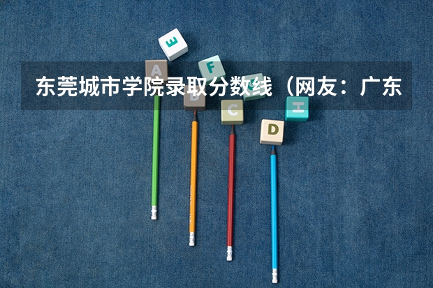 东莞城市学院录取分数线（网友：广东最好的15所专科院校）