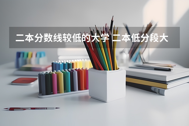 二本分数线较低的大学 二本低分段大学推荐