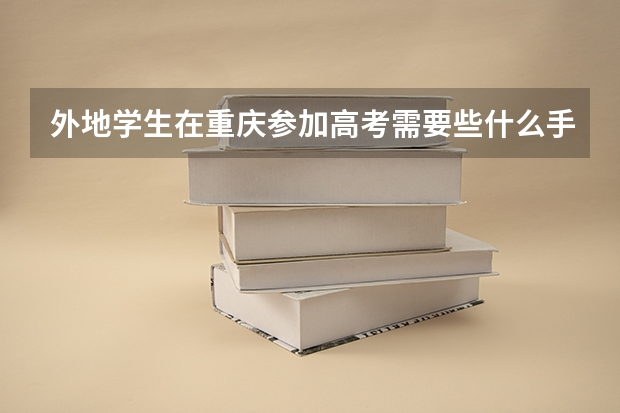 外地学生在重庆参加高考需要些什么手续