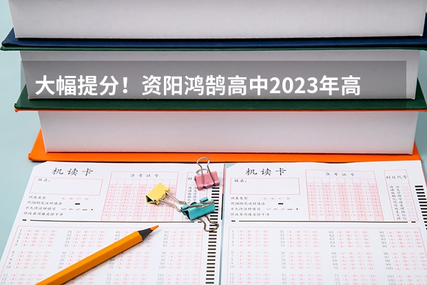 大幅提分!资阳鸿鹄高中2023年高考喜报 资阳成人高考分为几种