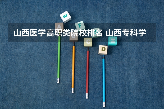 山西医学高职类院校排名 山西专科学校排名