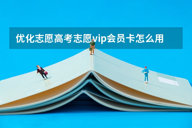 优化志愿高考志愿vip会员卡怎么用？