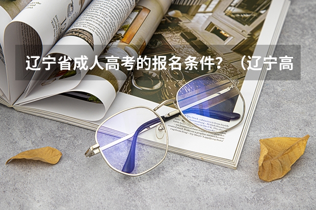 辽宁省成人高考的报名条件？（辽宁高考报名条件）