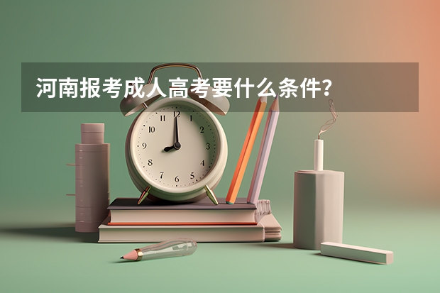 河南报考成人高考要什么条件？