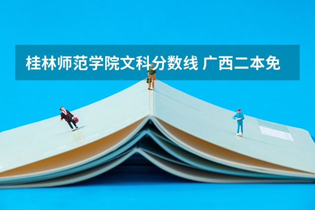 桂林师范学院文科分数线 广西二本免费师范生分数线