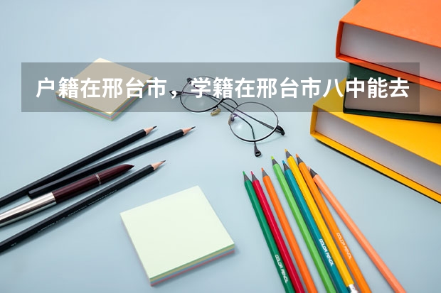 户籍在邢台市，学籍在邢台市八中能去邢台市五中参加高考吗