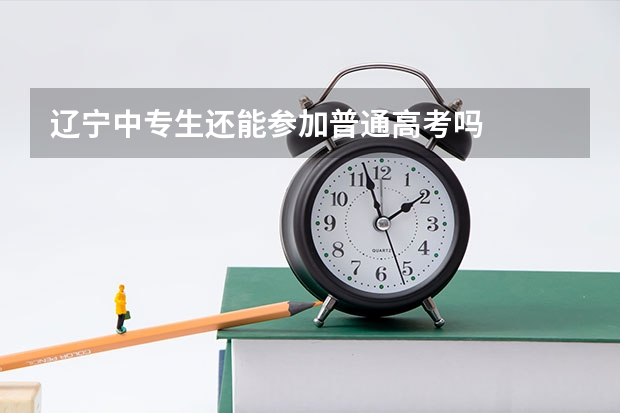 辽宁中专生还能参加普通高考吗