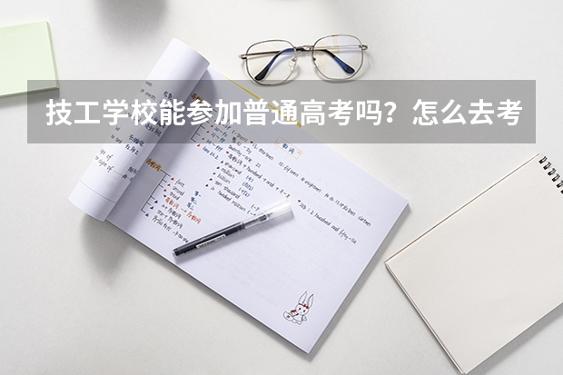技工学校能参加普通高考吗？怎么去考？