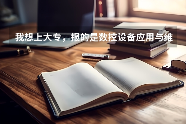 我想上大专,报的是数控设备应用与维护,这个专业怎么样啊,就业前景怎么样?工资待遇怎么样?