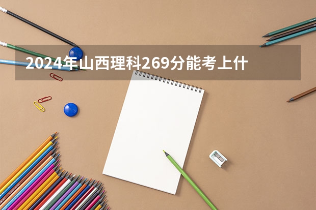 2024年山西理科269分能考上什么大学?