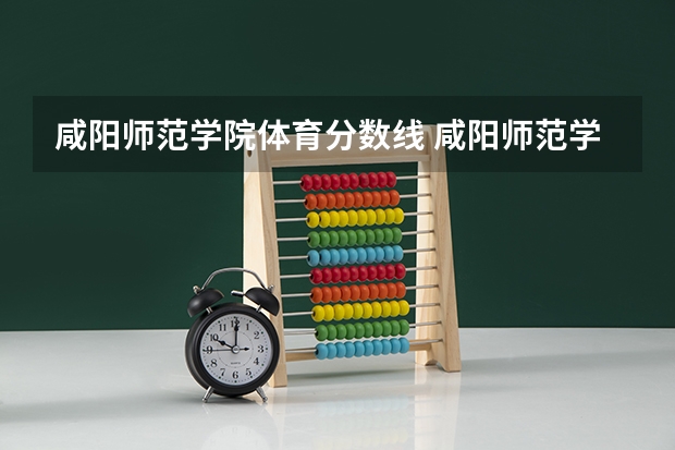 咸阳师范学院体育分数线 咸阳师范学院分数线