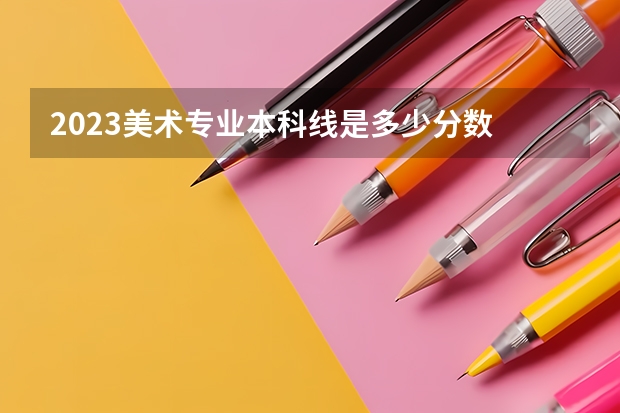 2023美术专业本科线是多少分数