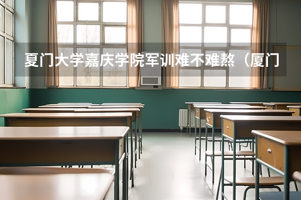夏门大学嘉庆学院军训难不难熬（厦门大学嘉庆学院）