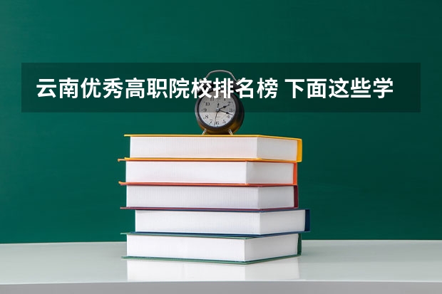 云南优秀高职院校排名榜 下面这些学校 帮我选择一个