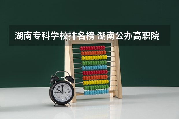 湖南专科学校排名榜 湖南公办高职院校排名