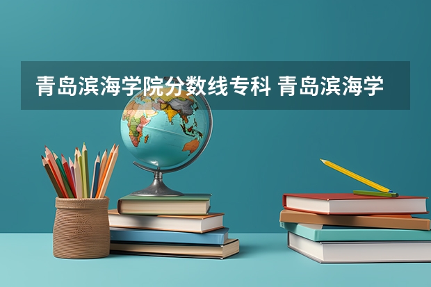 青岛滨海学院分数线专科 青岛滨海学院专科录取分数线