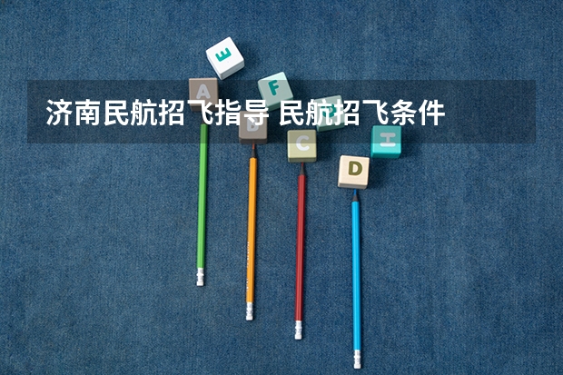 济南民航招飞指导 民航招飞条件