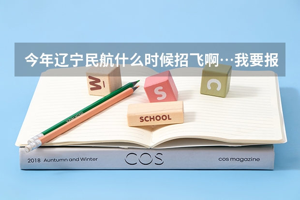 今年辽宁民航什么时候招飞啊…我要报考中国民航飞行学院