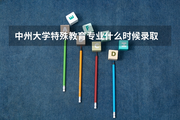 中州大学特殊教育专业什么时候录取