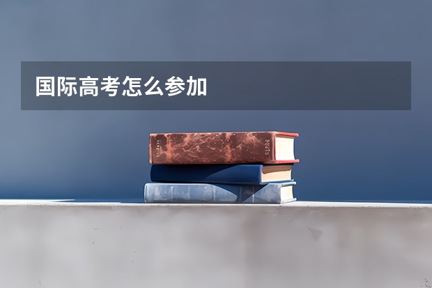 国际高考怎么参加