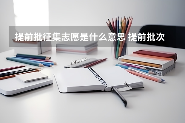 提前批征集志愿是什么意思 提前批次志愿填报流程