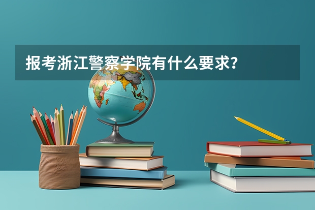 报考浙江警察学院有什么要求？