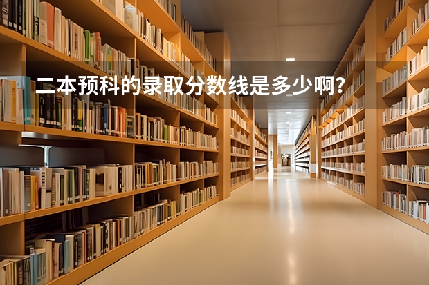 二本预科的录取分数线是多少啊？