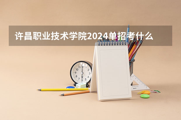 许昌职业技术学院2024单招考什么