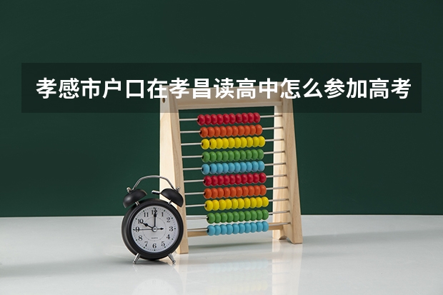 孝感市户口在孝昌读高中怎么参加高考