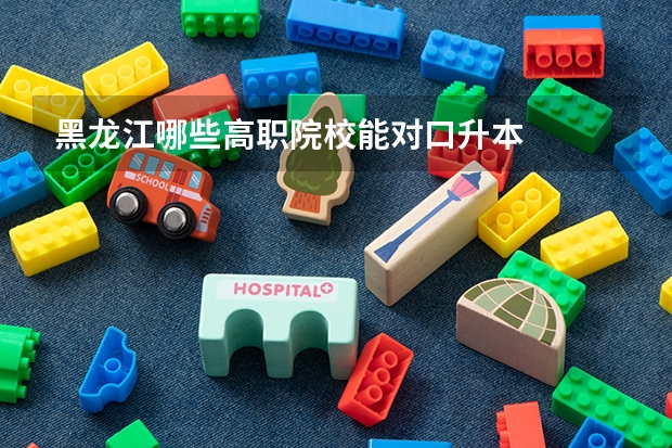 黑龙江哪些高职院校能对口升本