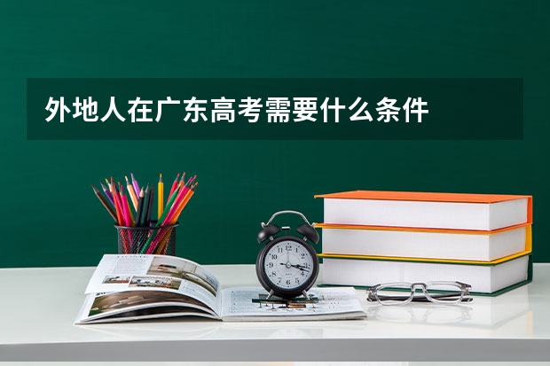 外地人在广东高考需要什么条件