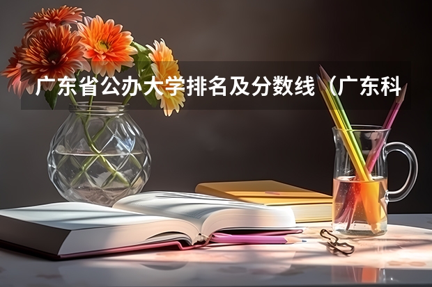 广东省公办大学排名及分数线（广东科学技术学院珠海分校分数线）