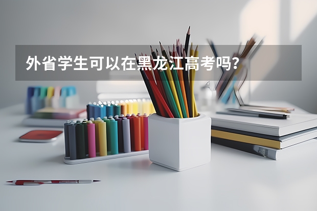 外省学生可以在黑龙江高考吗？