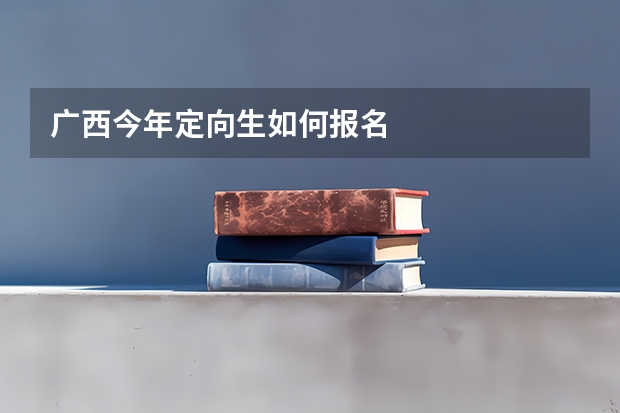 广西今年定向生如何报名