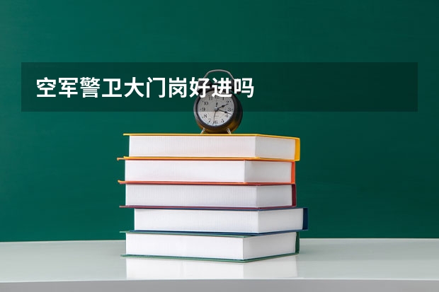 空军警卫大门岗好进吗