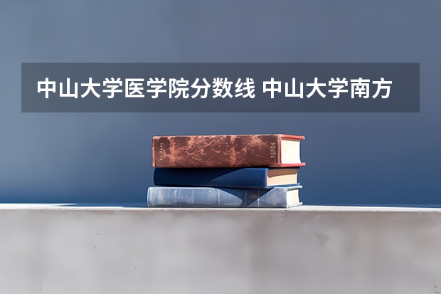 中山大学医学院分数线 中山大学南方学院是几本